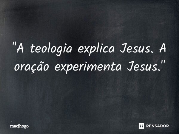 ⁠"A teologia explica Jesus. A oração experimenta Jesus."... Frase de macjhogo.