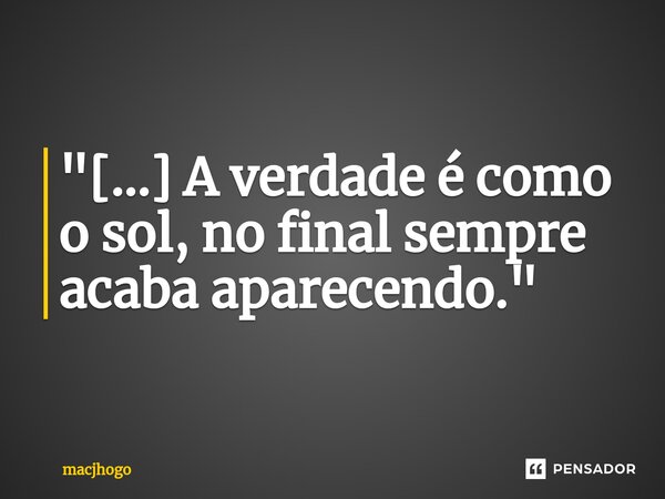 ⁠"[...] A verdade é como o sol, no final sempre acaba aparecendo."... Frase de macjhogo.