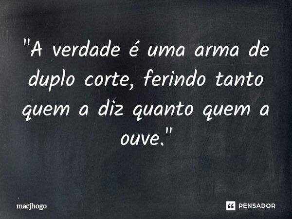 ⁠"A verdade é uma arma de duplo corte, ferindo tanto quem a diz quanto quem a ouve."... Frase de macjhogo.