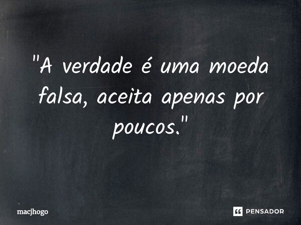 ⁠"A verdade é uma moeda falsa, aceita apenas por poucos."... Frase de macjhogo.