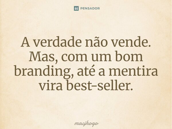 ⁠A verdade não vende. Mas, com um bom branding, até a mentira vira best-seller.... Frase de macjhogo.