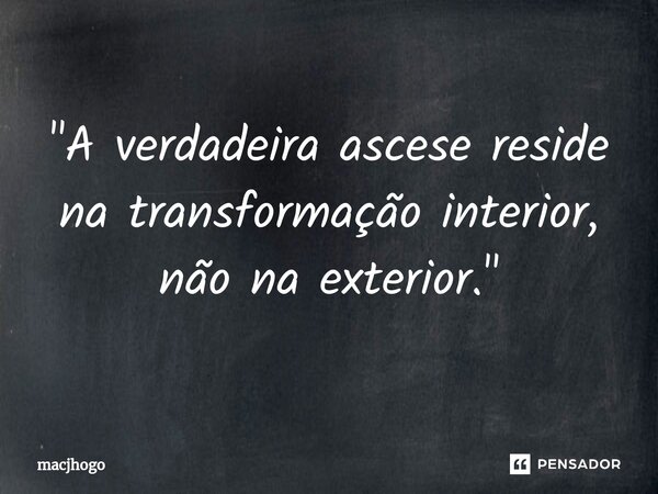 ⁠"A verdadeira ascese reside na transformação interior, não na exterior."... Frase de macjhogo.