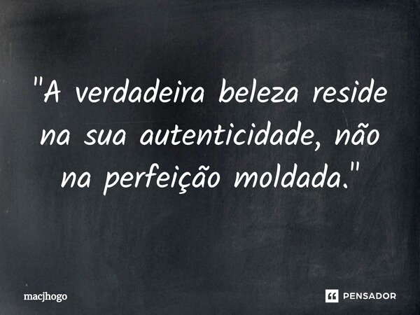 ⁠"A verdadeira beleza reside na sua autenticidade, não na perfeição moldada."... Frase de macjhogo.