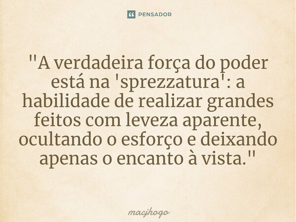 ⁠"A verdadeira força do poder está na 'sprezzatura': a habilidade de realizar grandes feitos com leveza aparente, ocultando o esforço e deixando apenas o e... Frase de macjhogo.