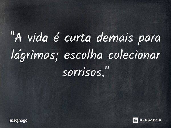 ⁠"A vida é curta demais para lágrimas; escolha colecionar sorrisos."... Frase de macjhogo.