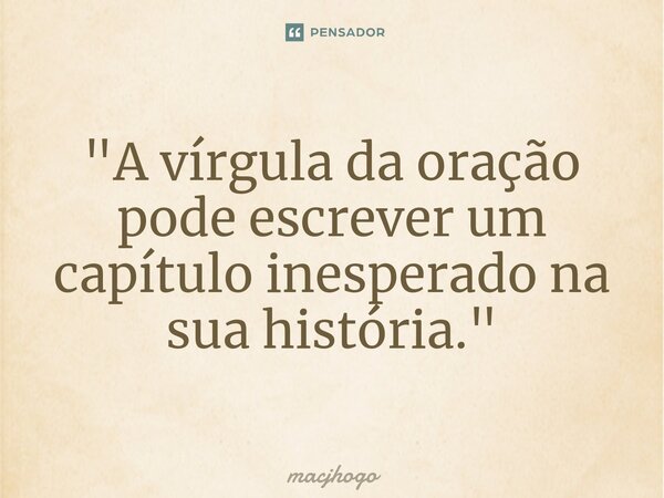 ⁠"A vírgula da oração pode escrever um capítulo inesperado na sua história."... Frase de macjhogo.