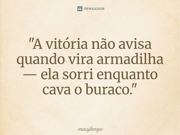 ⁠"A vitória não avisa quando vira armadilha — ela sorri enquanto cava o buraco."... Frase de macjhogo.