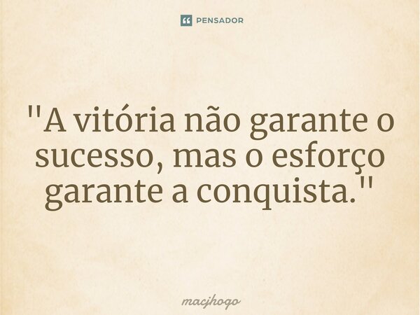 ⁠"A vitória não garante o sucesso, mas o esforço garante a conquista."... Frase de macjhogo.