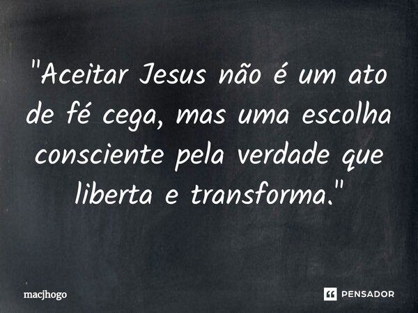 ⁠"Aceitar Jesus não é um ato de fé cega, mas uma escolha consciente pela verdade que liberta e transforma."... Frase de macjhogo.
