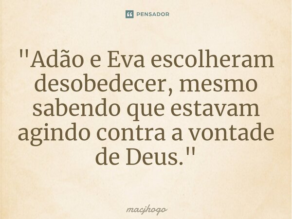 ⁠"Adão e Eva escolheram desobedecer, mesmo sabendo que estavam agindo contra a vontade de Deus."... Frase de macjhogo.