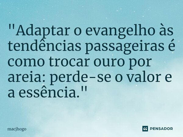 ⁠"Adaptar o evangelho às tendências passageiras é como trocar ouro por areia: perde-se o valor e a essência."... Frase de macjhogo.