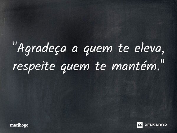 ⁠"Agradeça a quem te eleva, respeite quem te mantém."... Frase de macjhogo.