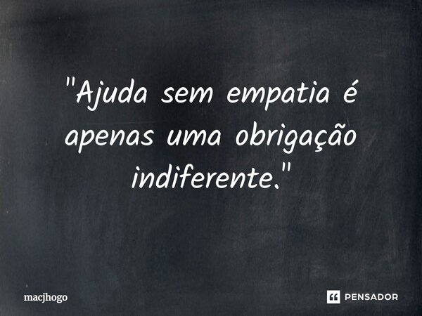 ⁠"Ajuda sem empatia é apenas uma obrigação indiferente."... Frase de macjhogo.
