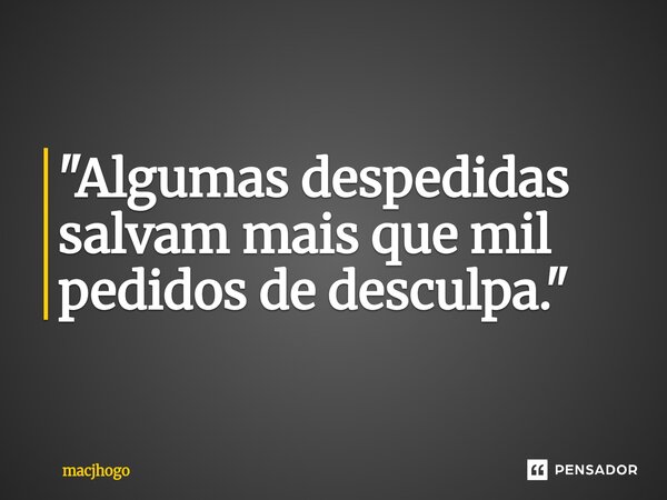 ⁠"Algumas despedidas salvam mais que mil pedidos de desculpa."... Frase de macjhogo.