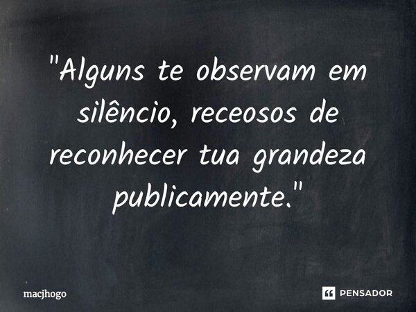 ⁠"Alguns te observam em silêncio, receosos de reconhecer tua grandeza publicamente."... Frase de macjhogo.