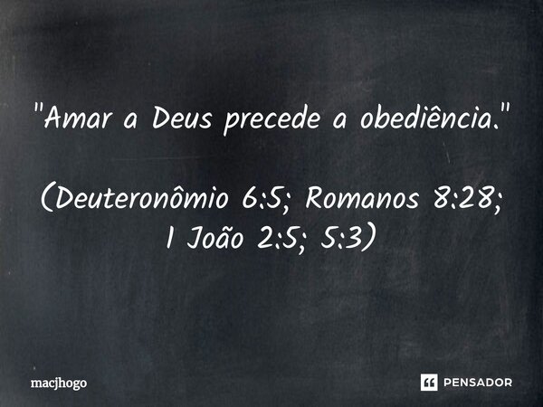⁠"Amar a Deus precede a obediência." (Deuteronômio 6:5; Romanos 8:28; 1 João 2:5; 5:3)... Frase de macjhogo.