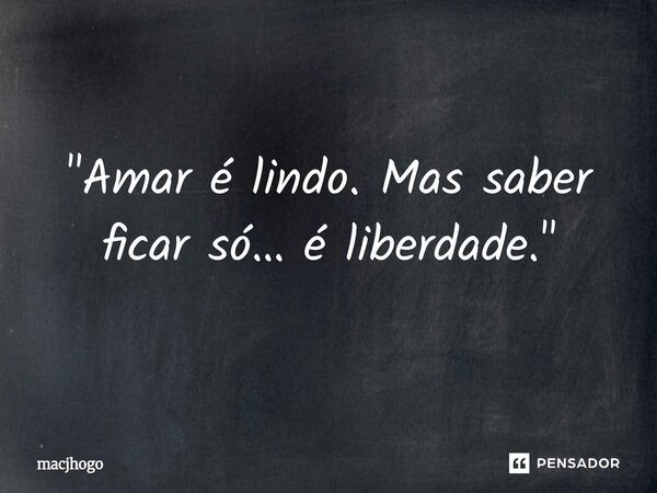 ⁠"Amar é lindo. Mas saber ficar só… é liberdade."... Frase de macjhogo.