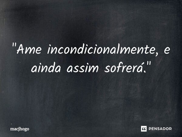 ⁠"Ame incondicionalmente, e ainda assim sofrerá."... Frase de macjhogo.