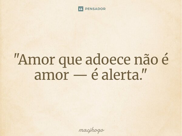 ⁠"Amor que adoece não é amor — é alerta."... Frase de macjhogo.