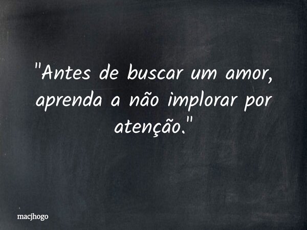 "Antes de buscar um amor, aprenda a não implorar por atenção."... Frase de macjhogo.