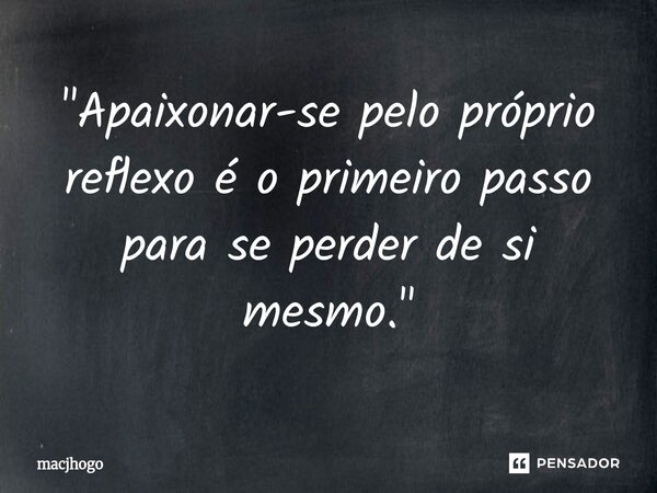 ⁠"Apaixonar-se pelo próprio reflexo é o primeiro passo para se perder de si mesmo."... Frase de macjhogo.