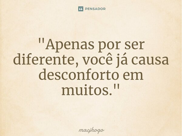 ⁠"Apenas por ser diferente, você já causa desconforto em muitos."... Frase de macjhogo.