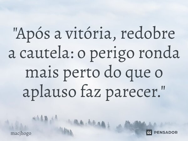⁠"Após a vitória, redobre a cautela: o perigo ronda mais perto do que o aplauso faz parecer."... Frase de macjhogo.