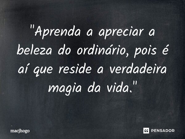 ⁠"Aprenda a apreciar a beleza do ordinário, pois é aí que reside a verdadeira magia da vida."... Frase de macjhogo.