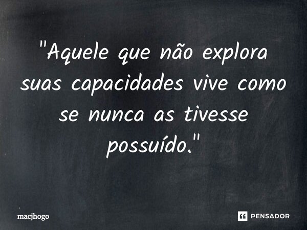 ⁠"Aquele que não explora suas capacidades vive como se nunca as tivesse possuído."... Frase de macjhogo.