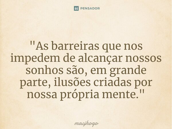 ⁠"As barreiras que nos impedem de alcançar nossos sonhos são, em grande parte, ilusões criadas por nossa própria mente."... Frase de macjhogo.