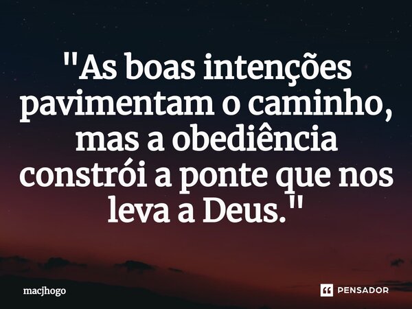 ⁠"As boas intenções pavimentam o caminho, mas a obediência constrói a ponte que nos leva a Deus."... Frase de macjhogo.