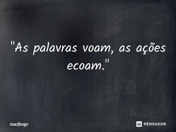 ⁠"As palavras voam, as ações ecoam."... Frase de macjhogo.