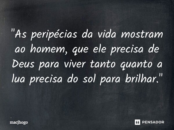 ⁠"As peripécias da vida mostram ao homem, que ele precisa de Deus para viver tanto quanto a lua precisa do sol para brilhar."... Frase de macjhogo.