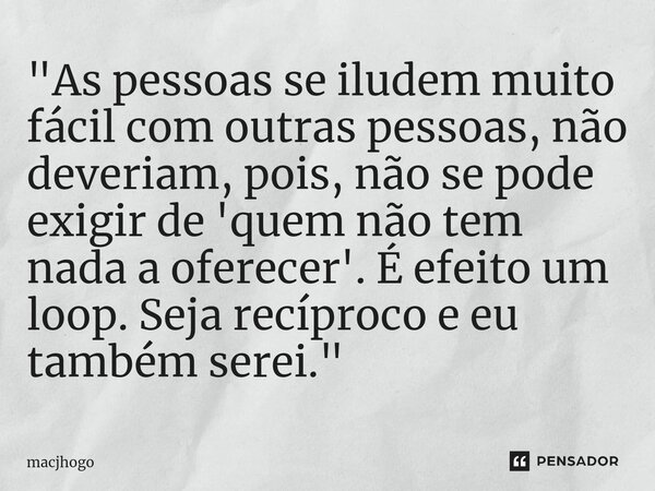 "As pessoas se iludem muito fácil com outras pessoas, não deveriam, pois, não se pode exigir de 'quem não tem nada a oferecer'. É efeito um loop. Seja recí... Frase de macjhogo.