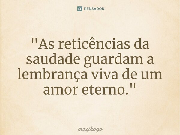 ⁠"As reticências da saudade guardam a lembrança viva de um amor eterno."... Frase de macjhogo.