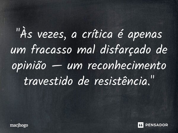 ⁠"Às vezes, a crítica é apenas um fracasso mal disfarçado de opinião — um reconhecimento travestido de resistência."... Frase de macjhogo.