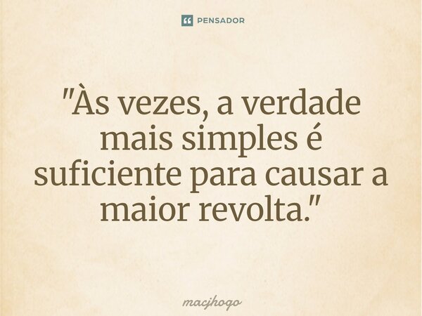⁠"Às vezes, a verdade mais simples é suficiente para causar a maior revolta."... Frase de macjhogo.
