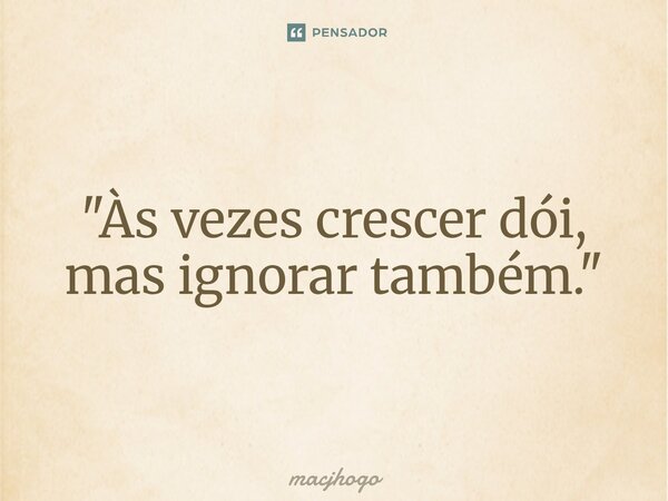 ⁠"Às vezes crescer dói, mas ignorar também."... Frase de macjhogo.
