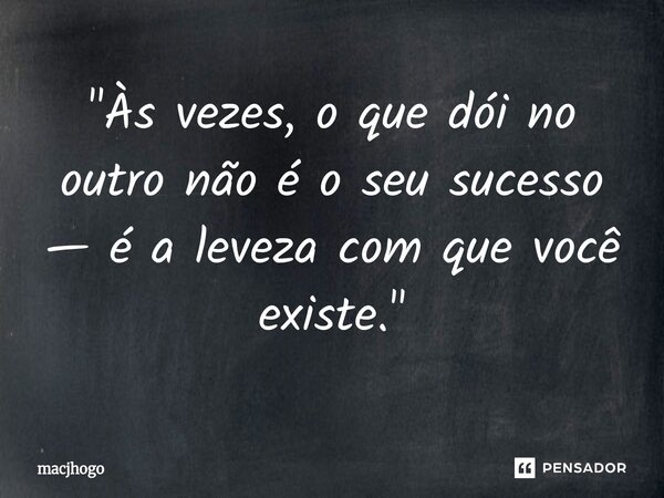⁠"Às vezes, o que dói no outro não é o seu sucesso — é a leveza com que você existe."... Frase de macjhogo.