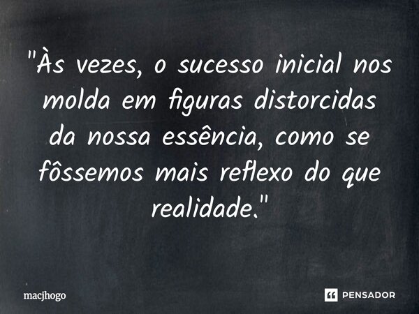 ⁠"Às vezes, o sucesso inicial nos molda em figuras distorcidas da nossa essência, como se fôssemos mais reflexo do que realidade."... Frase de macjhogo.