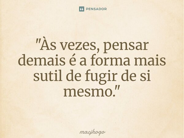 ⁠"Às vezes, pensar demais é a forma mais sutil de fugir de si mesmo."... Frase de macjhogo.