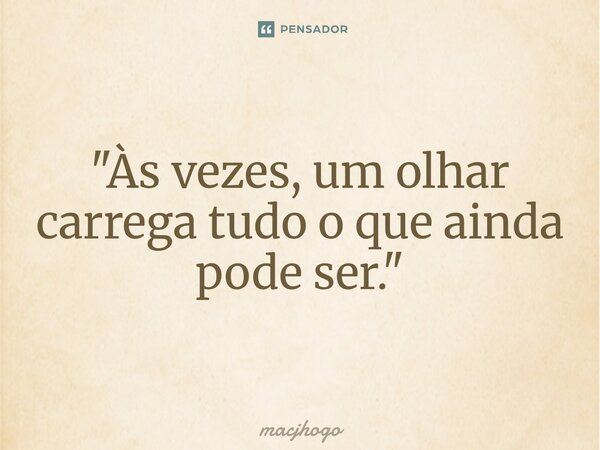 ⁠"Às vezes, um olhar carrega tudo o que ainda pode ser."... Frase de macjhogo.