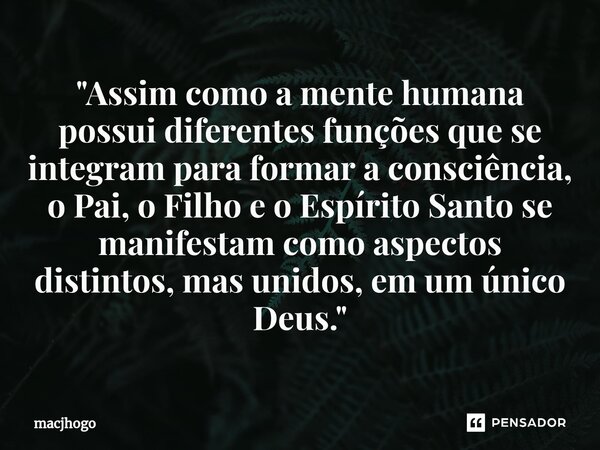 ⁠"Assim como a mente humana possui diferentes funções que se integram para formar a consciência, o Pai, o Filho e o Espírito Santo se manifestam como aspec... Frase de macjhogo.