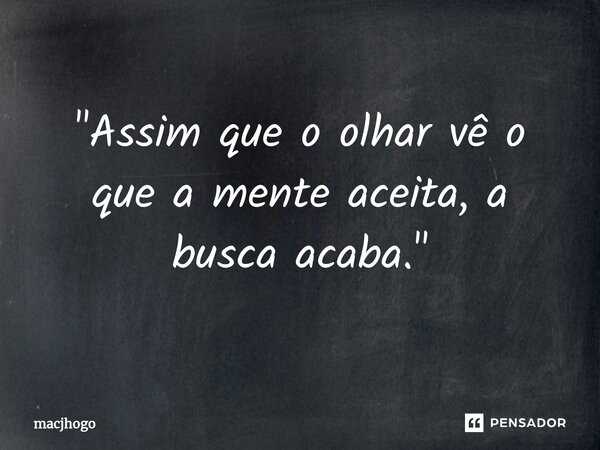 ⁠"Assim que o olhar vê o que a mente aceita, a busca acaba."... Frase de macjhogo.
