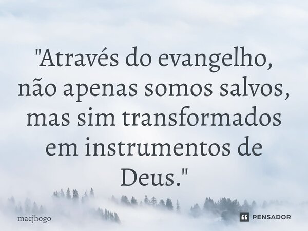 ⁠"Através do evangelho, não apenas somos salvos, mas sim transformados em instrumentos de Deus."... Frase de macjhogo.