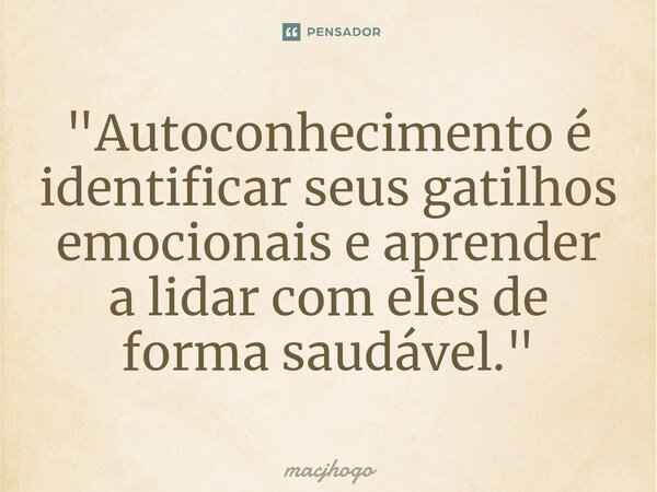 ⁠"Autoconhecimento é identificar seus gatilhos emocionais e aprender a lidar com eles de forma saudável."... Frase de macjhogo.