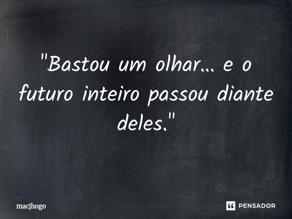 ⁠"Bastou um olhar… e o futuro inteiro passou diante deles."... Frase de macjhogo.