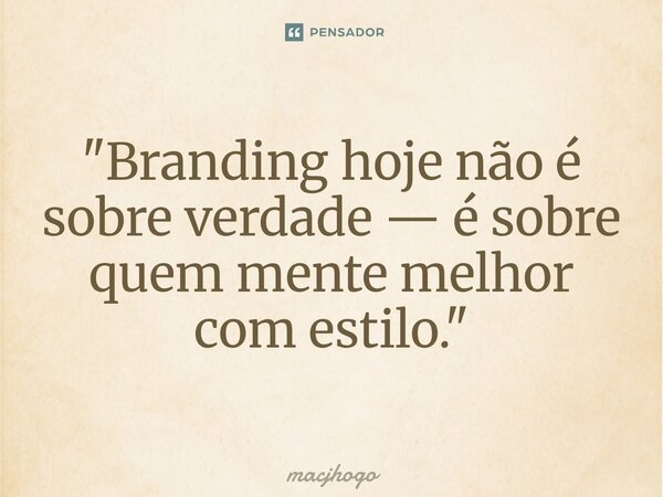 ⁠"Branding hoje não é sobre verdade — é sobre quem mente melhor com estilo."... Frase de macjhogo.