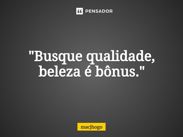 ⁠"Busque qualidade, beleza é bônus."... Frase de macjhogo.