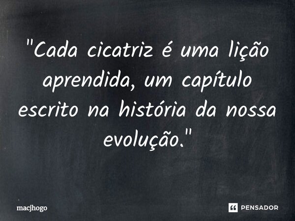 ⁠"Cada cicatriz é uma lição aprendida, um capítulo escrito na história da nossa evolução."... Frase de macjhogo.